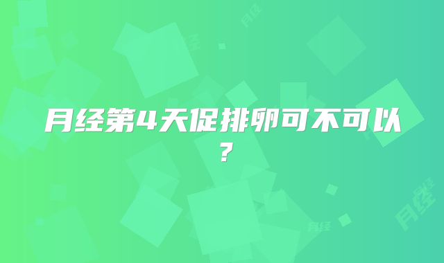 月经第4天促排卵可不可以?