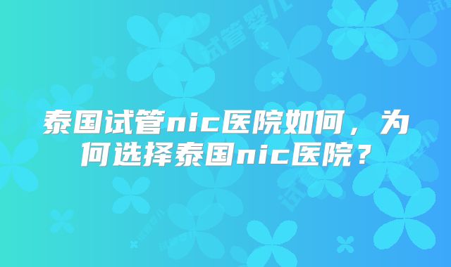 泰国试管nic医院如何，为何选择泰国nic医院？