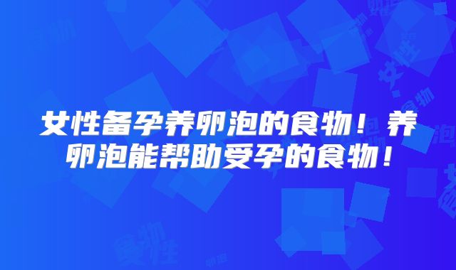女性备孕养卵泡的食物！养卵泡能帮助受孕的食物！