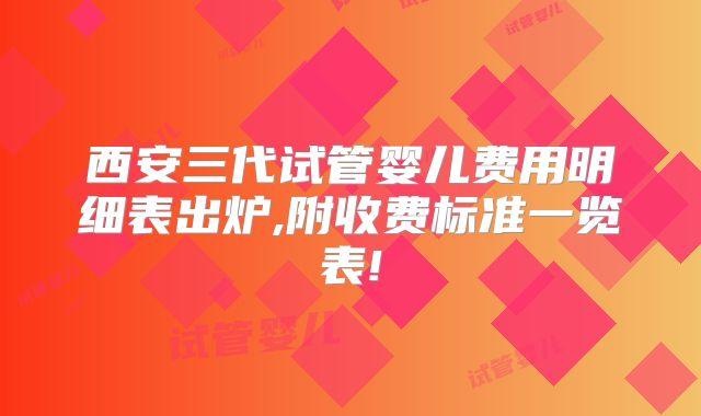 西安三代试管婴儿费用明细表出炉,附收费标准一览表!