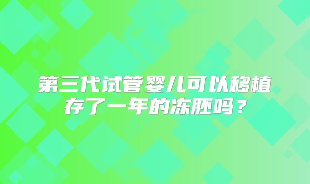 第三代试管婴儿可以移植存了一年的冻胚吗?