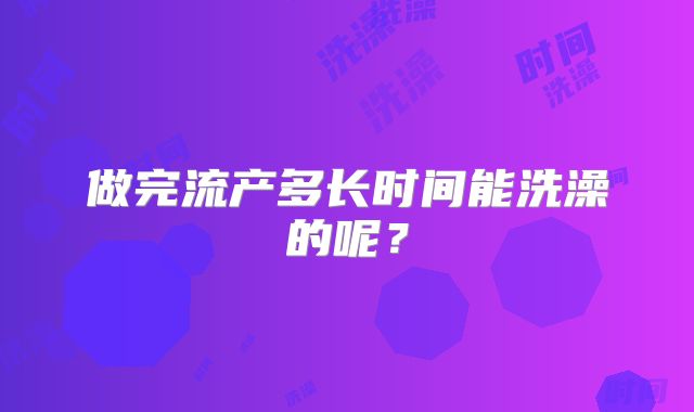 做完流产多长时间能洗澡的呢？