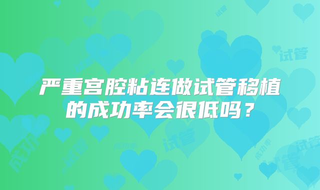 严重宫腔粘连做试管移植的成功率会很低吗？