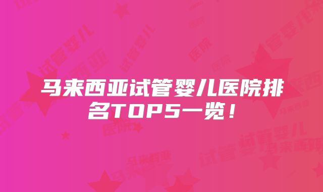 马来西亚试管婴儿医院排名TOP5一览！