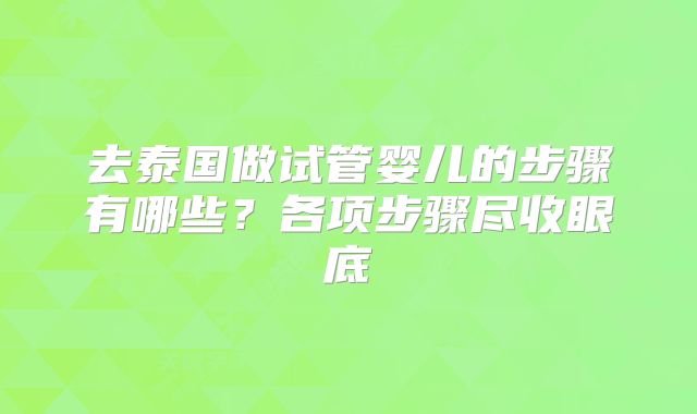去泰国做试管婴儿的步骤有哪些？各项步骤尽收眼底