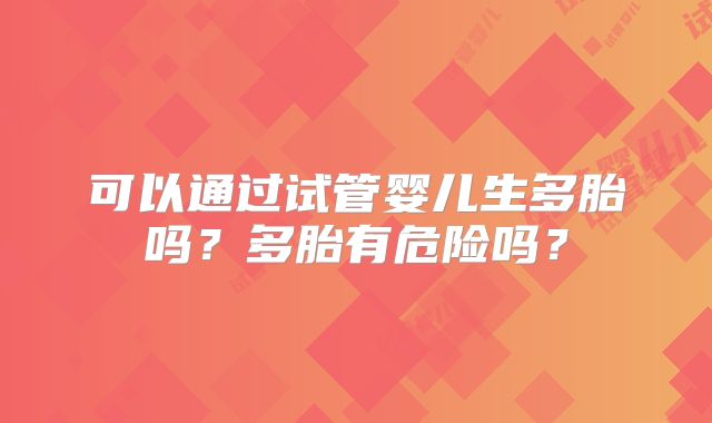 可以通过试管婴儿生多胎吗？多胎有危险吗？