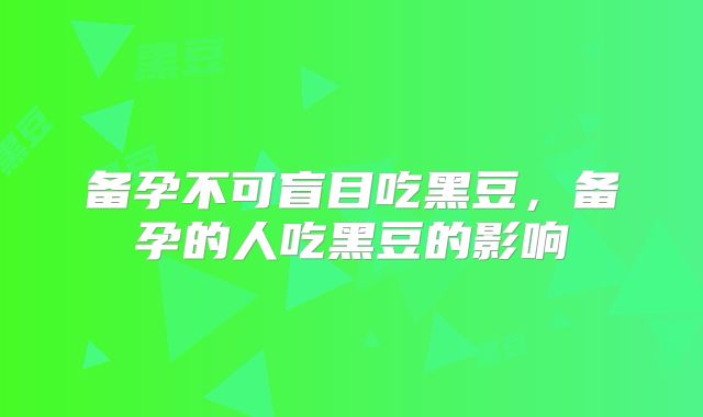 备孕不可盲目吃黑豆,备孕的人吃黑豆的影响
