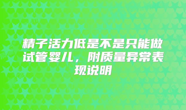 精子活力低是不是只能做试管婴儿,附质量异常表现说明