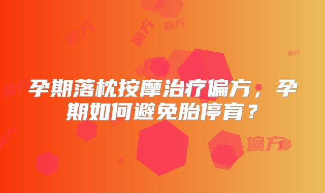 孕期落枕按摩治疗偏方,孕期如何避免胎停育?