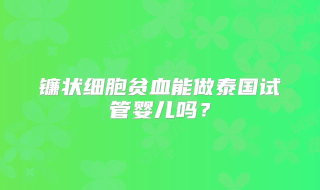 镰状细胞贫血能做泰国试管婴儿吗?