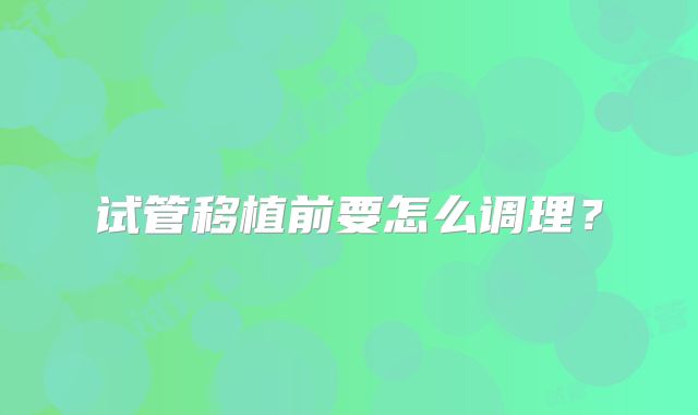 试管移植前要怎么调理？
