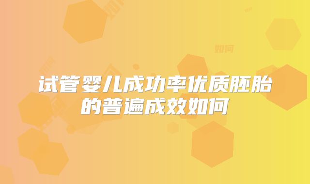 试管婴儿成功率优质胚胎的普遍成效如何