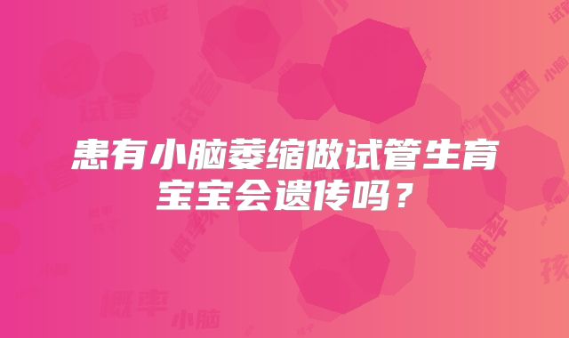 患有小脑萎缩做试管生育宝宝会遗传吗？