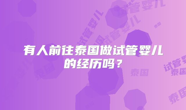 有人前往泰国做试管婴儿的经历吗？