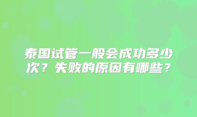 泰国试管一般会成功多少次？失败的原因有哪些？