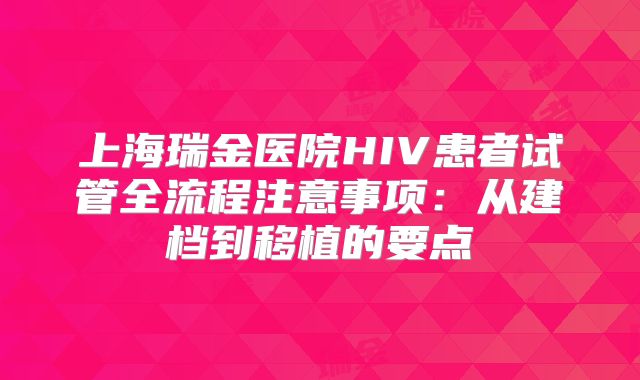 上海瑞金医院HIV患者试管全流程注意事项：从建档到移植的要点