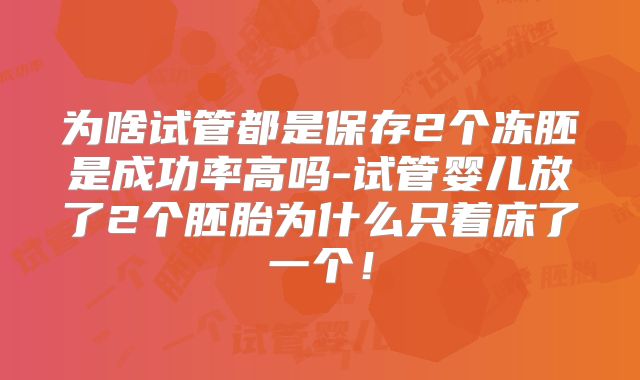 为啥试管都是保存2个冻胚是成功率高吗-试管婴儿放了2个胚胎为什么只着床了一个！