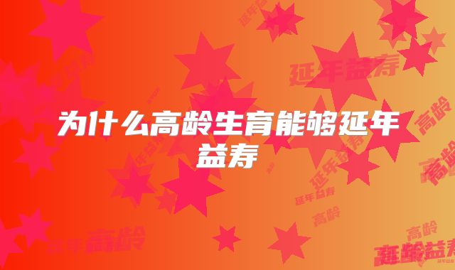 为什么高龄生育能够延年益寿