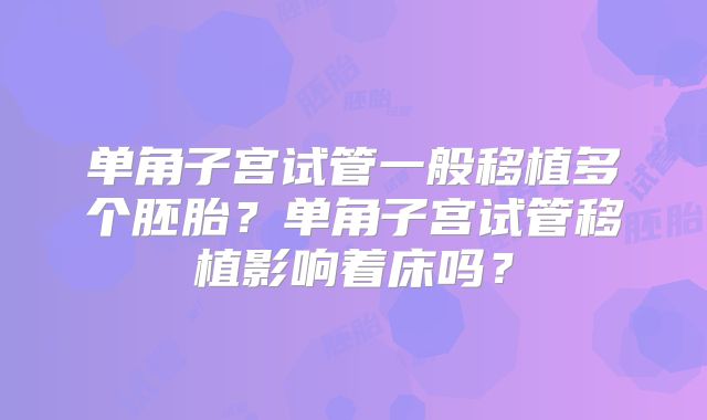 单角子宫试管一般移植多个胚胎?单角子宫试管移植影响着床吗?