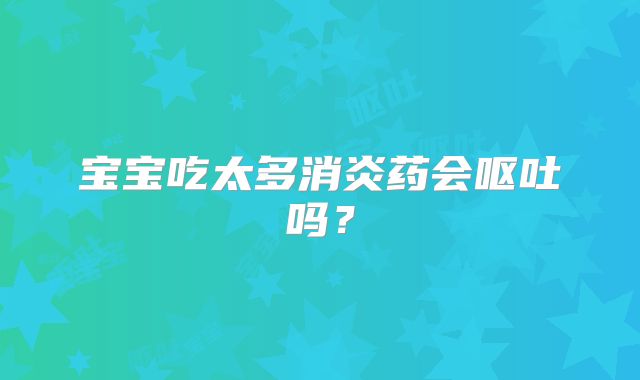 宝宝吃太多消炎药会呕吐吗?