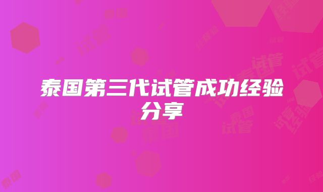 泰国第三代试管成功经验分享