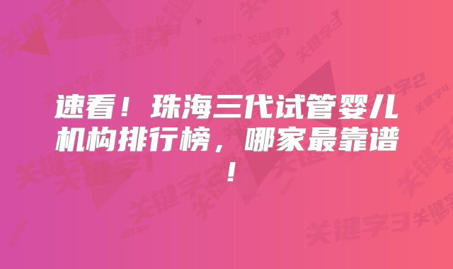 速看！珠海三代试管婴儿机构排行榜，哪家最靠谱！
