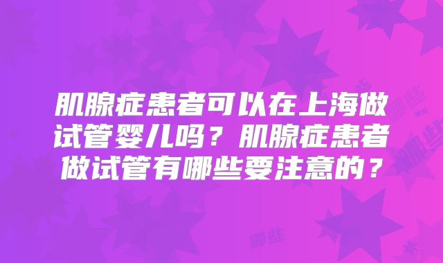 肌腺症患者可以在上海做试管婴儿吗？肌腺症患者做试管有哪些要注意的？