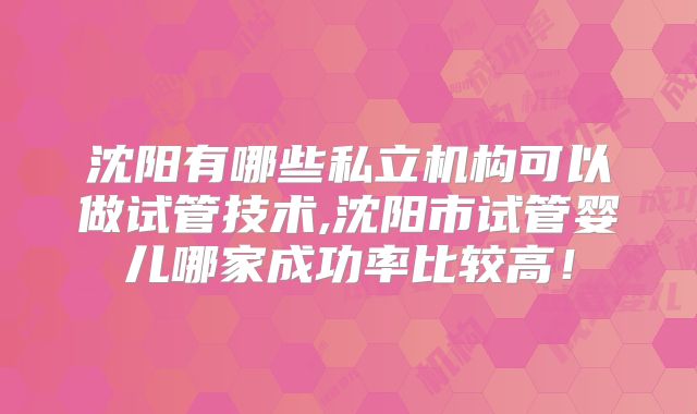 沈阳有哪些私立机构可以做试管技术,沈阳市试管婴儿哪家成功率比较高！