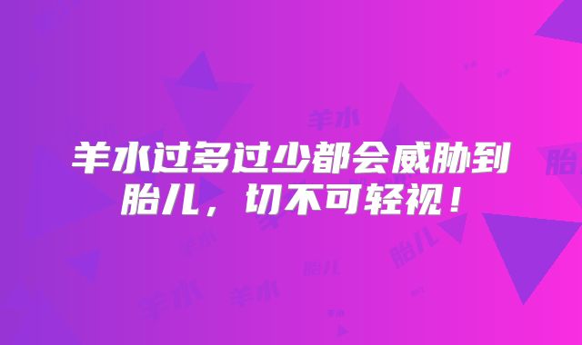 羊水过多过少都会威胁到胎儿，切不可轻视！
