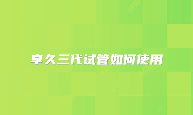 享久三代试管如何使用