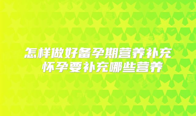 怎样做好备孕期营养补充 怀孕要补充哪些营养