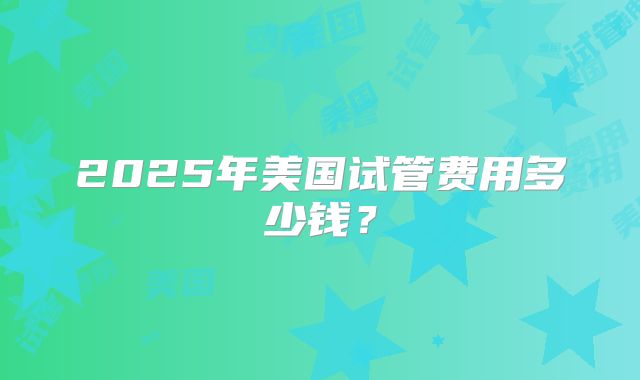 2025年美国试管费用多少钱？