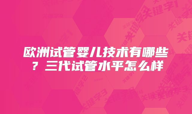 欧洲试管婴儿技术有哪些？三代试管水平怎么样