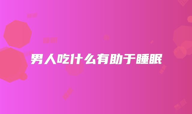 男人吃什么有助于睡眠