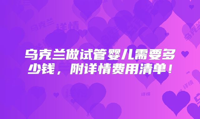乌克兰做试管婴儿需要多少钱,附详情费用清单!