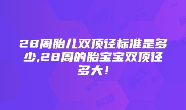 28周胎儿双顶径标准是多少,28周的胎宝宝双顶径多大！