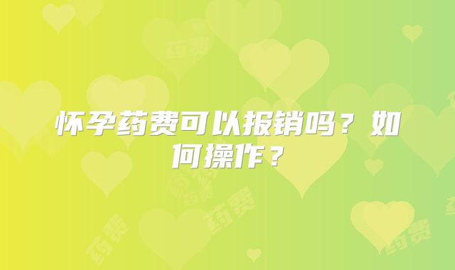 怀孕药费可以报销吗?如何操作?