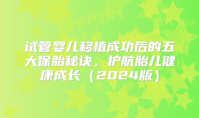 试管婴儿移植成功后的五大保胎秘诀，护航胎儿健康成长（2024版）
