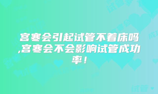 宫寒会引起试管不着床吗,宫寒会不会影响试管成功率!