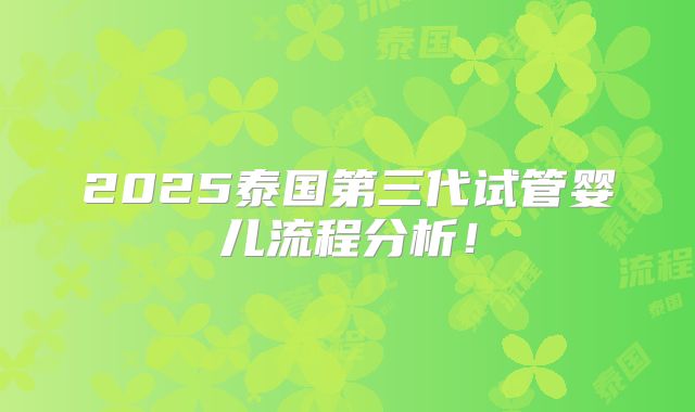 2025泰国第三代试管婴儿流程分析！