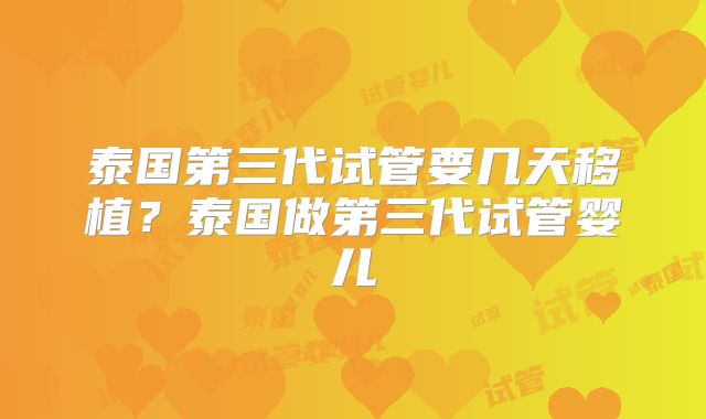 泰国第三代试管要几天移植？泰国做第三代试管婴儿