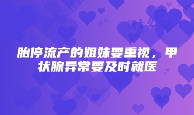 胎停流产的姐妹要重视，甲状腺异常要及时就医
