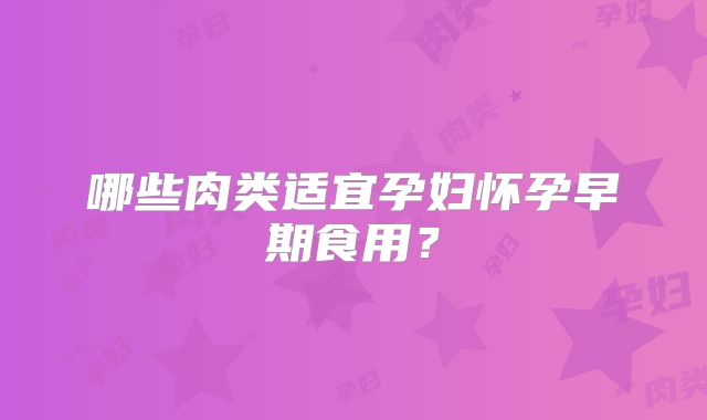 哪些肉类适宜孕妇怀孕早期食用？