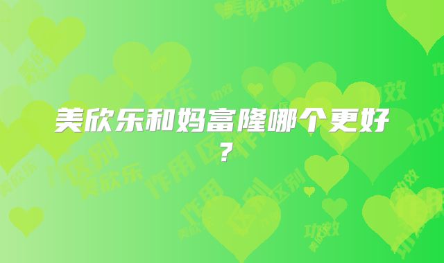 美欣乐和妈富隆哪个更好？