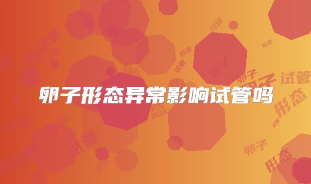 卵子形态异常影响试管吗