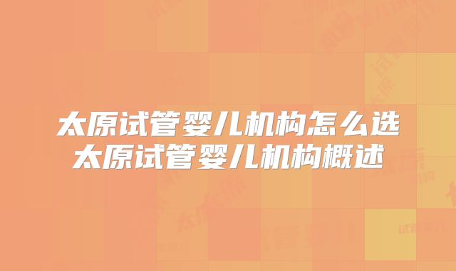 太原试管婴儿机构怎么选太原试管婴儿机构概述