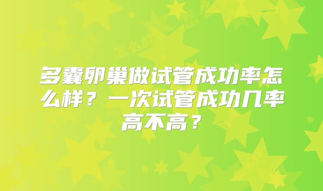 多囊卵巢做试管成功率怎么样？一次试管成功几率高不高？