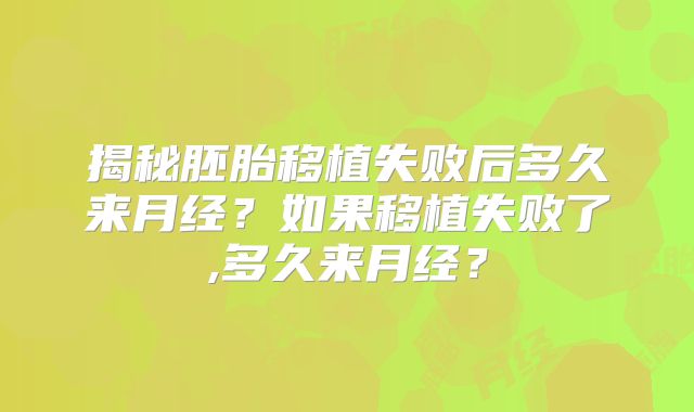 揭秘胚胎移植失败后多久来月经?如果移植失败了,多久来月经?