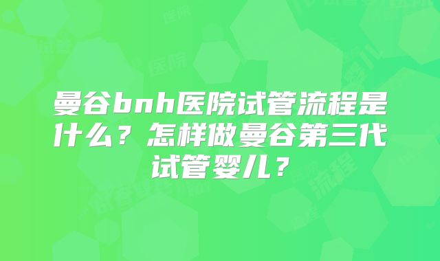 曼谷bnh医院试管流程是什么？怎样做曼谷第三代试管婴儿？
