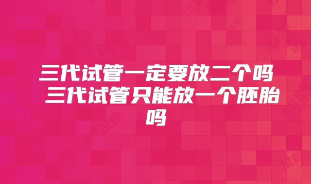 三代试管一定要放二个吗 三代试管只能放一个胚胎吗